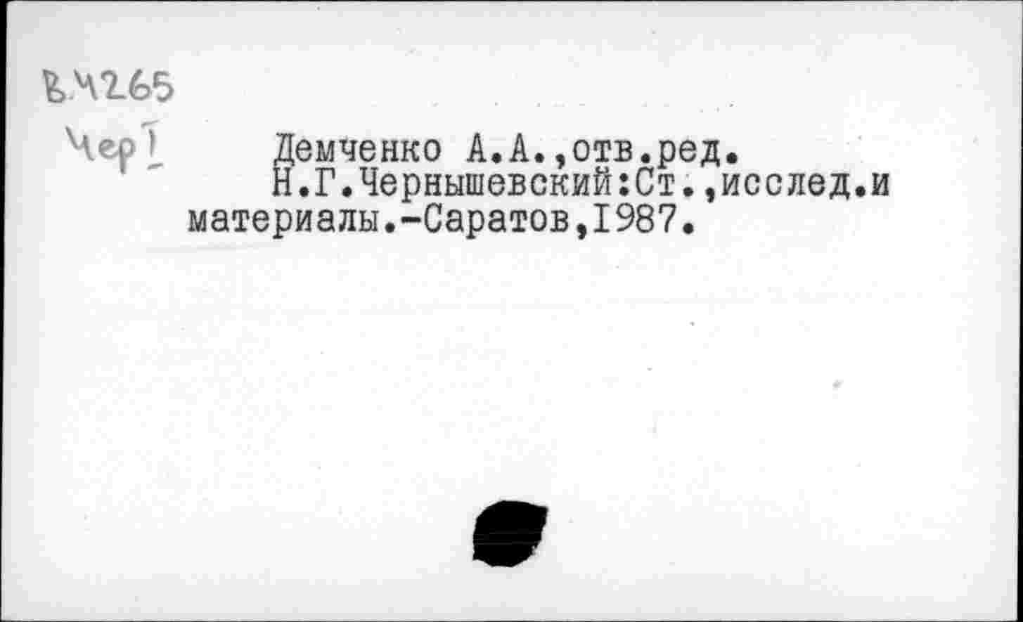 ﻿£№65
Чео > Демченко А.А.,отв.ред.
Н.Г.Чернышевский:Ст.,исслед. материалы.-Саратов,1987.